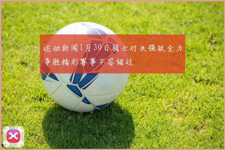 运动新闻1月30日骑士对决强敌全力争胜精彩赛事不容错过