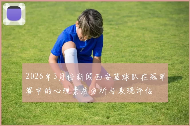 2026年3月份新闻西安篮球队在冠军赛中的心理素质分析与表现评估