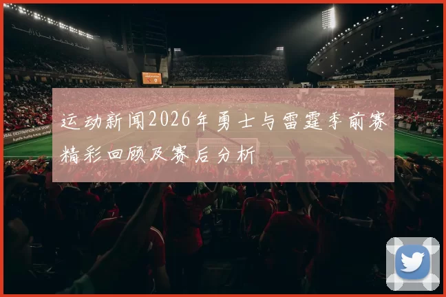 运动新闻2026年勇士与雷霆季前赛精彩回顾及赛后分析