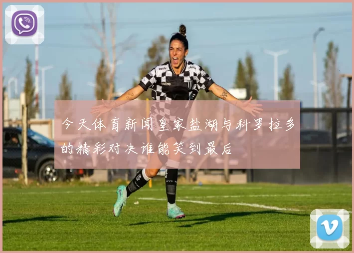 今天体育新闻皇家盐湖与科罗拉多的精彩对决谁能笑到最后